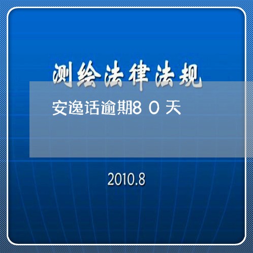 安逸话逾期80天 安逸话逾期80天