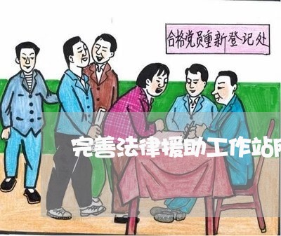 完善法律援助工作站网络建设 完善法律援助工作站网络建设