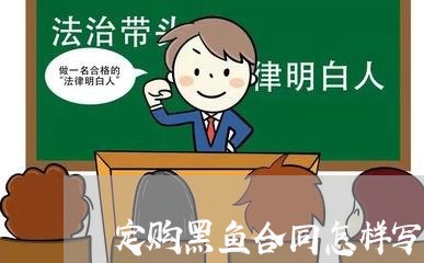 定购黑鱼合同怎样写的范本/2023041330593 定购黑鱼合同怎样写的范本/2023041330593