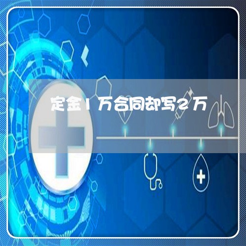 定金1万合同却写2万/2023041616916