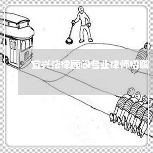 宜兴法律顾问专业律师招聘 宜兴法律顾问专业律师招聘