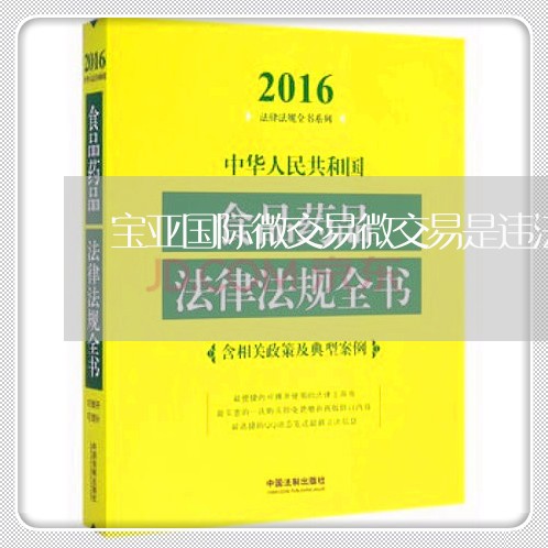 宝亚国际微交易微交易是违法的吗 宝亚国际微交易微交易是违法的吗