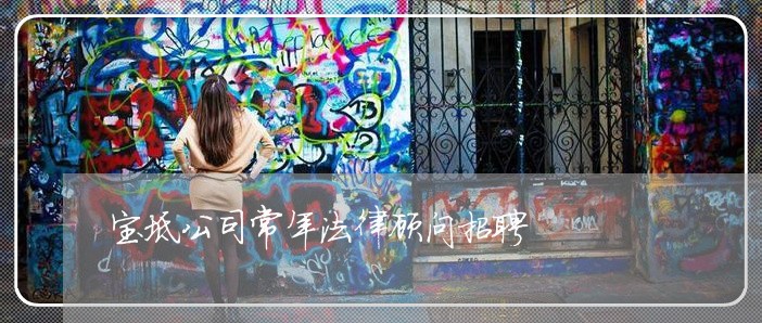 宝坻公司常年法律顾问招聘/2023061940626 宝坻公司常年法律顾问招聘/2023061940626