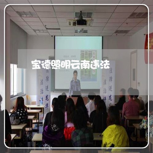宝德照明云南违法 宝德照明云南违法