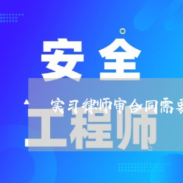 实习律师审合同需要 实习律师审合同需要