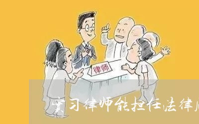 实习律师能担任法律顾问吗 实习律师能担任法律顾问吗