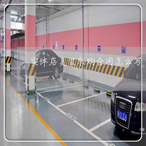 实体店夏装采购合同怎么写/2023041566261 实体店夏装采购合同怎么写/2023041566261