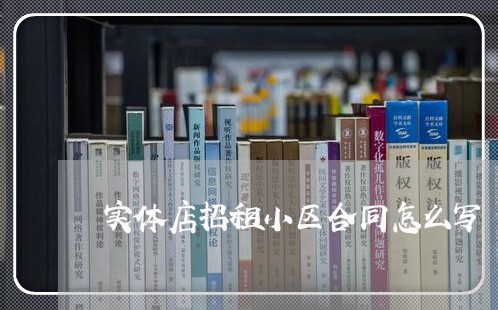 实体店招租小区合同怎么写/2023042082794 实体店招租小区合同怎么写/2023042082794