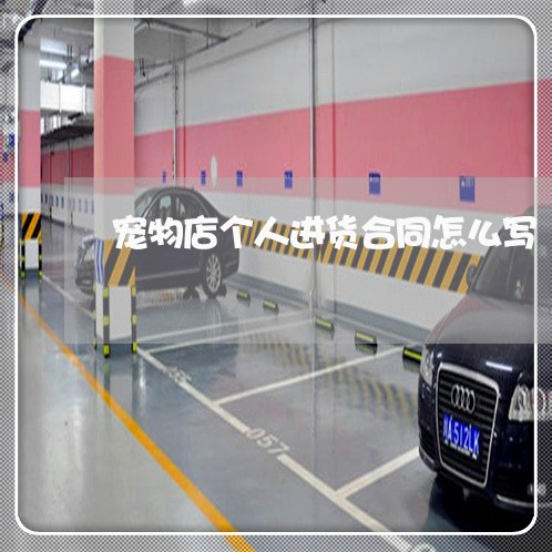 宠物店个人进货合同怎么写/2023041559371