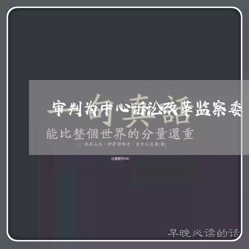 审判为中心诉讼改革监察委 审判为中心诉讼改革监察委
