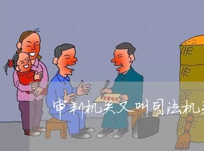 审判机关又叫司法机关 审判机关又叫司法机关