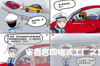 审查合同格式工厂文案怎么写/2023042214028