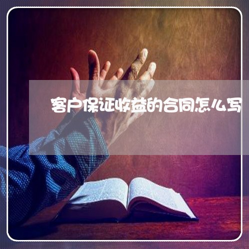客户保证收益的合同怎么写/2023040306038