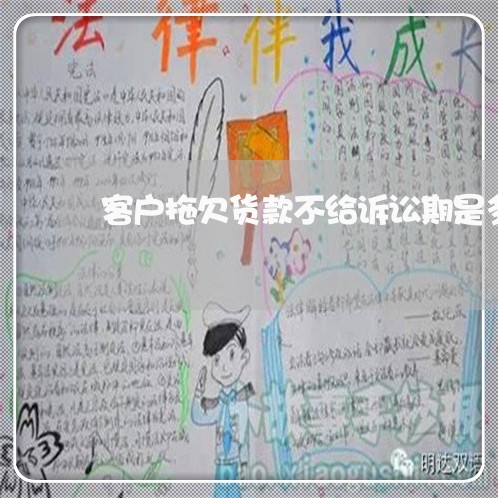 客户拖欠货款不给诉讼期是多久 客户拖欠货款不给诉讼期是多久