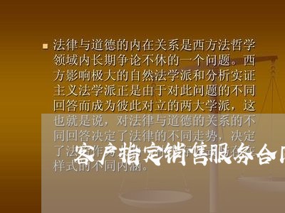 客户指定销售服务合同怎么写/2023041538683