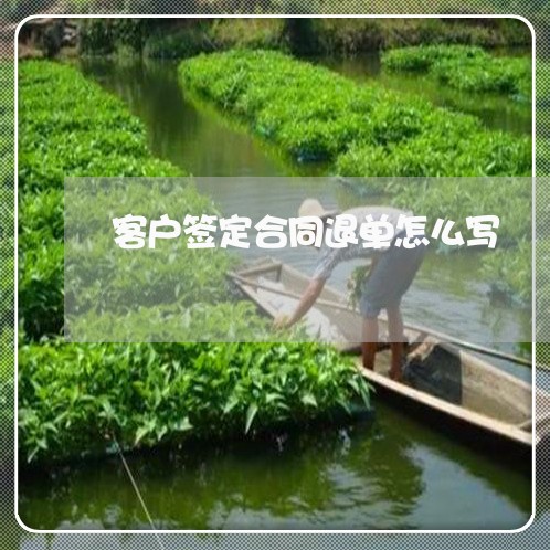 客户签定合同退单怎么写/2023040229279