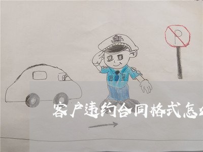 客户违约合同格式怎么写/2023022609594 客户违约合同格式怎么写/2023022609594
