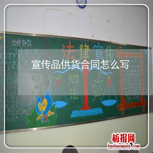 宣传品供货合同怎么写/2023022680805 宣传品供货合同怎么写/2023022680805