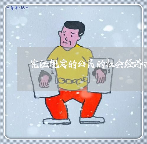 宪法规定的公民的社会经济权有哪些