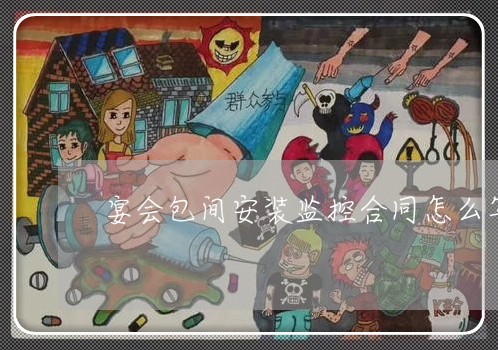 宴会包间安装监控合同怎么写/2023022659526 宴会包间安装监控合同怎么写/2023022659526