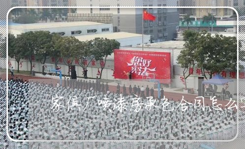 家俱厂喷漆房承包合同怎么写/2023061507257 家俱厂喷漆房承包合同怎么写/2023061507257