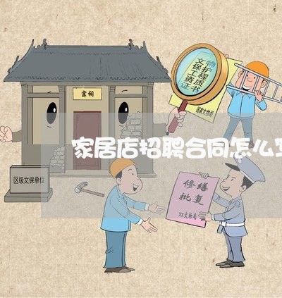 家居店招聘合同怎么写范本/2023022779693 家居店招聘合同怎么写范本/2023022779693