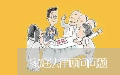 家庭法律顾问问题 家庭法律顾问问题