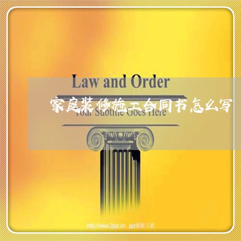 家庭装修施工合同书怎么写/2023060339391 家庭装修施工合同书怎么写/2023060339391