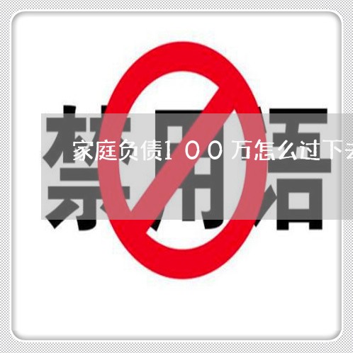 家庭负债100万怎么过下去/2023030163828 家庭负债100万怎么过下去/2023030163828