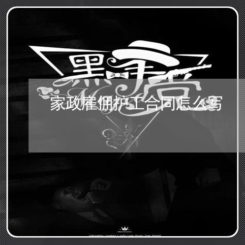 家政雇佣护工合同怎么写/2023022706147