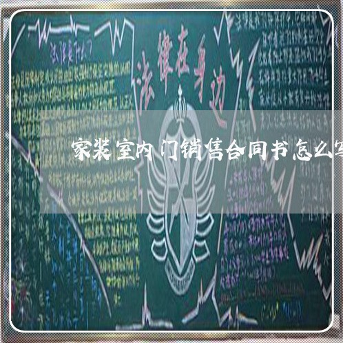 家装室内门销售合同书怎么写/2023060551704 家装室内门销售合同书怎么写/2023060551704