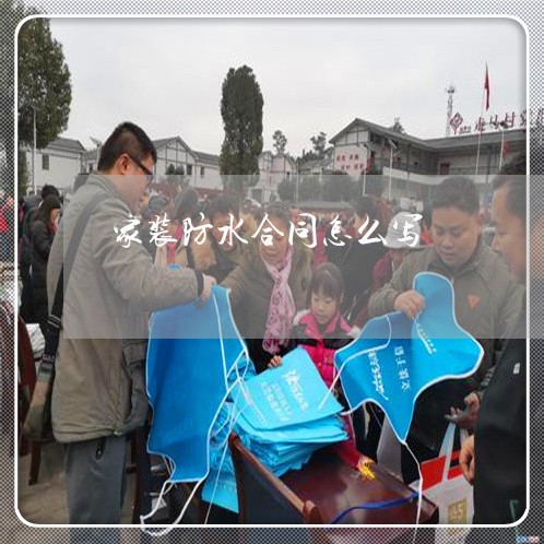 家装防水合同怎么写/2023022687373 家装防水合同怎么写/2023022687373