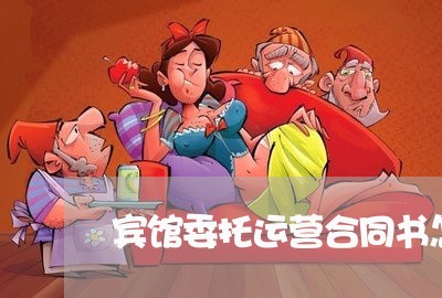 宾馆委托运营合同书怎么写/2023060259705 宾馆委托运营合同书怎么写/2023060259705