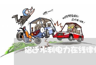 宿迁水利电力在线律师咨询 宿迁水利电力在线律师咨询