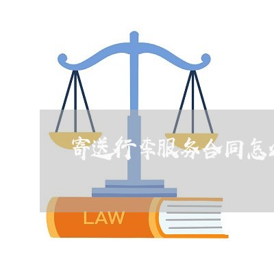 寄送行李服务合同怎么写/2023022617260 寄送行李服务合同怎么写/2023022617260