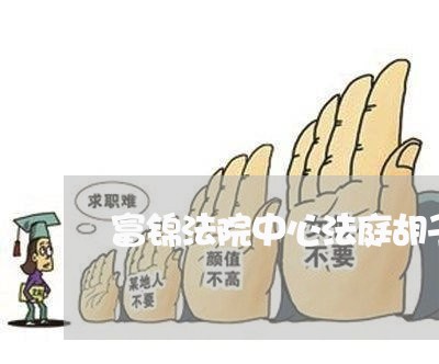 富锦法院中心法庭胡子明 富锦法院中心法庭胡子明