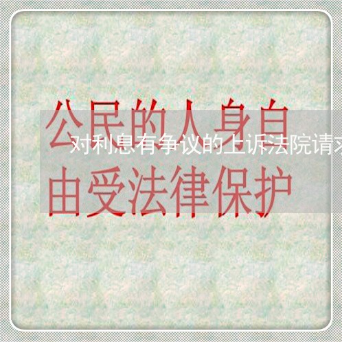 对利息有争议的上诉法院请求