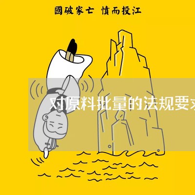 对原料批量的法规要求 对原料批量的法规要求