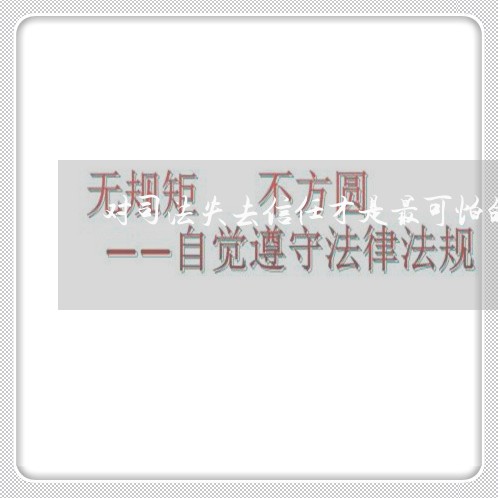 对司法失去信任才是最可怕的 对司法失去信任才是最可怕的