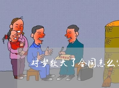对岁数大了合同怎么写 对岁数大了合同怎么写