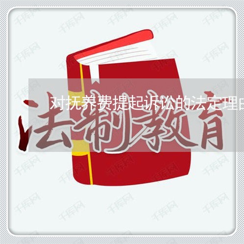 对抚养费提起诉讼的法定理由 对抚养费提起诉讼的法定理由