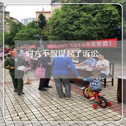对方不服提起了诉讼 对方不服提起了诉讼
