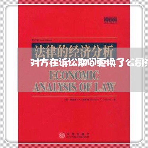 对方在诉讼期间更换了公司法人 对方在诉讼期间更换了公司法人