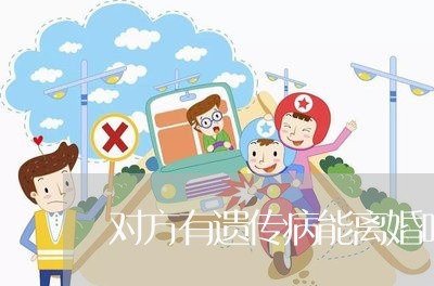 对方有遗传病能离婚吗怎么离/2023061118249 对方有遗传病能离婚吗怎么离/2023061118249