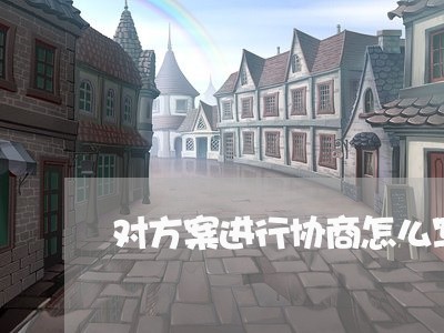 对方案进行协商怎么写合同/2023040230571 对方案进行协商怎么写合同/2023040230571