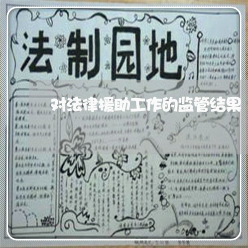 对法律援助工作的监管结果