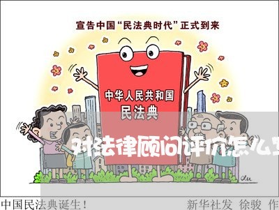 对法律顾问评价怎么写/2023061742939 对法律顾问评价怎么写/2023061742939