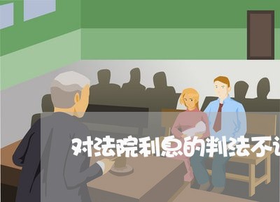 对法院利息的判法不认可 对法院利息的判法不认可