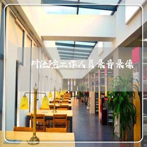 对法院工作人员录音录像