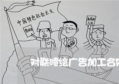 对联喷绘广告加工合同怎么写/2023041116340 对联喷绘广告加工合同怎么写/2023041116340
